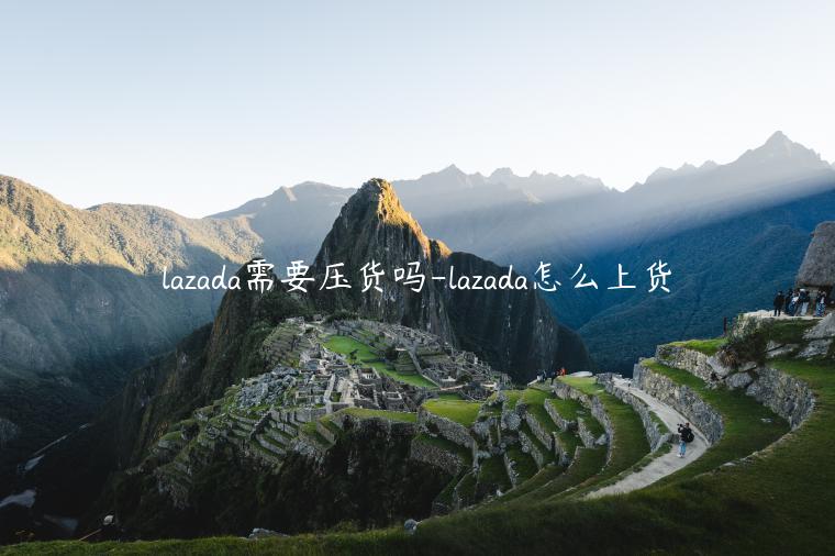 lazada需要壓貨嗎-lazada怎么上貨